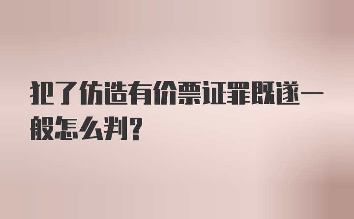 犯了仿造有价票证罪既遂一般怎么判？