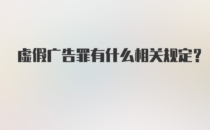 虚假广告罪有什么相关规定？