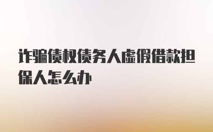 诈骗债权债务人虚假借款担保人怎么办