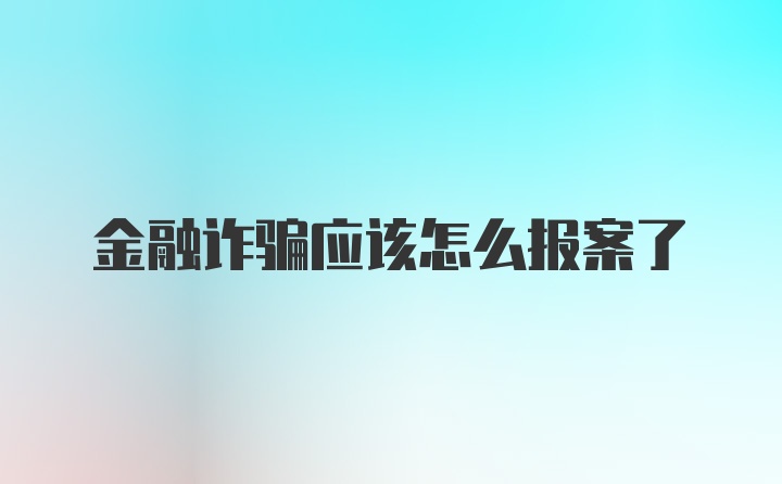 金融诈骗应该怎么报案了