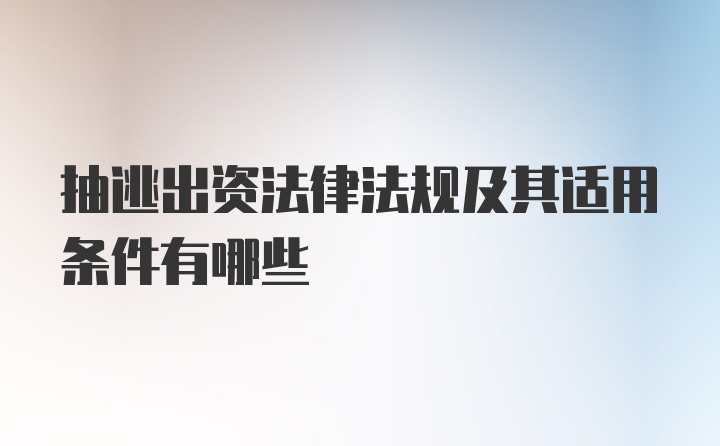 抽逃出资法律法规及其适用条件有哪些