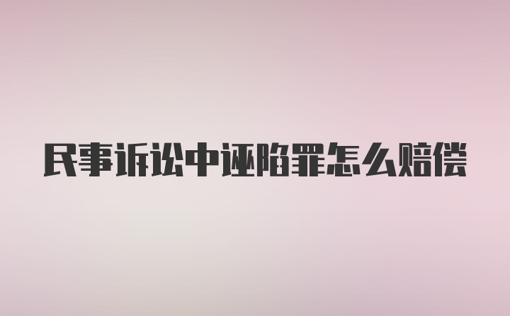 民事诉讼中诬陷罪怎么赔偿