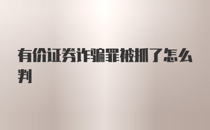 有价证券诈骗罪被抓了怎么判