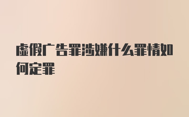 虚假广告罪涉嫌什么罪情如何定罪