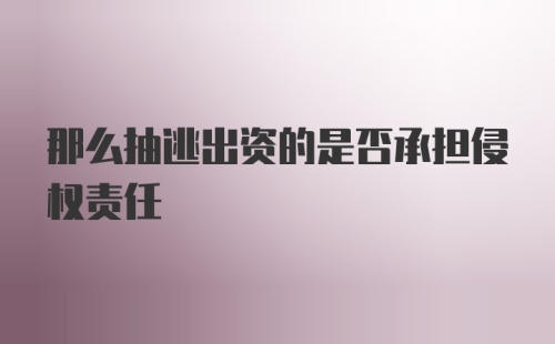 那么抽逃出资的是否承担侵权责任