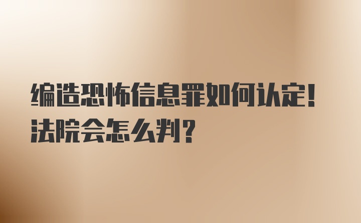 编造恐怖信息罪如何认定！法院会怎么判？