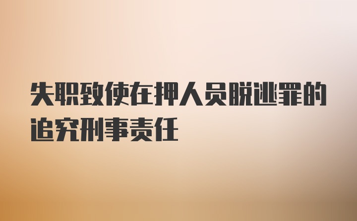 失职致使在押人员脱逃罪的追究刑事责任