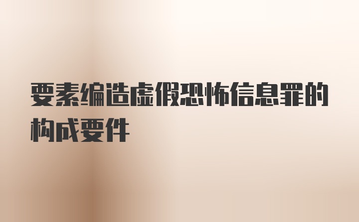 要素编造虚假恐怖信息罪的构成要件