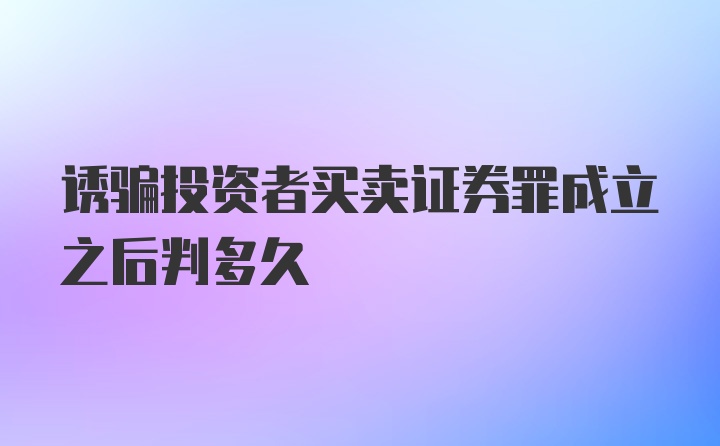 诱骗投资者买卖证券罪成立之后判多久