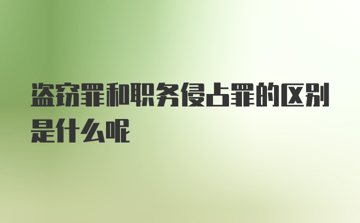 盗窃罪和职务侵占罪的区别是什么呢