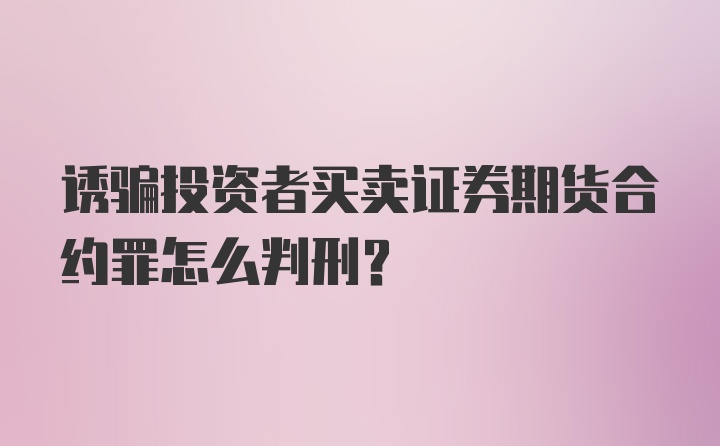 诱骗投资者买卖证券期货合约罪怎么判刑？