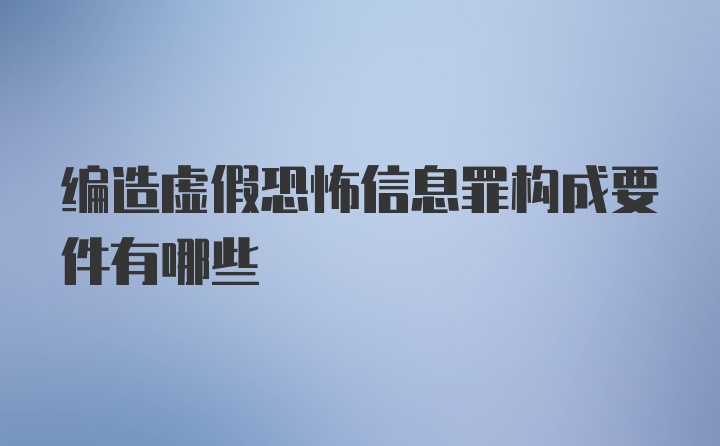 编造虚假恐怖信息罪构成要件有哪些