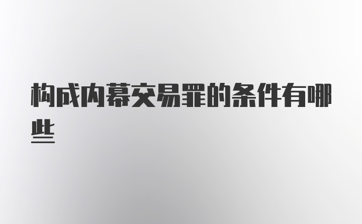 构成内幕交易罪的条件有哪些