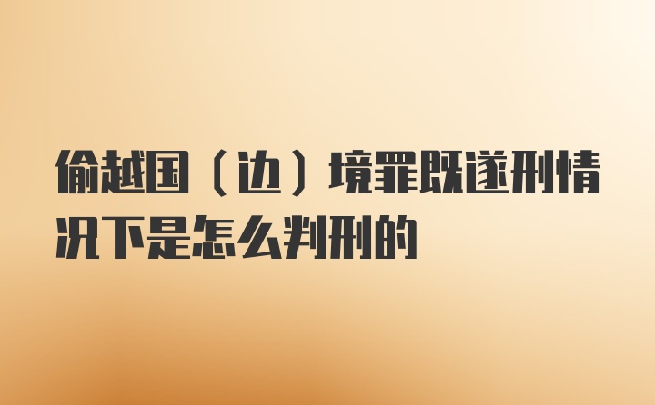 偷越国（边）境罪既遂刑情况下是怎么判刑的