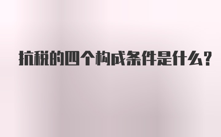 抗税的四个构成条件是什么？