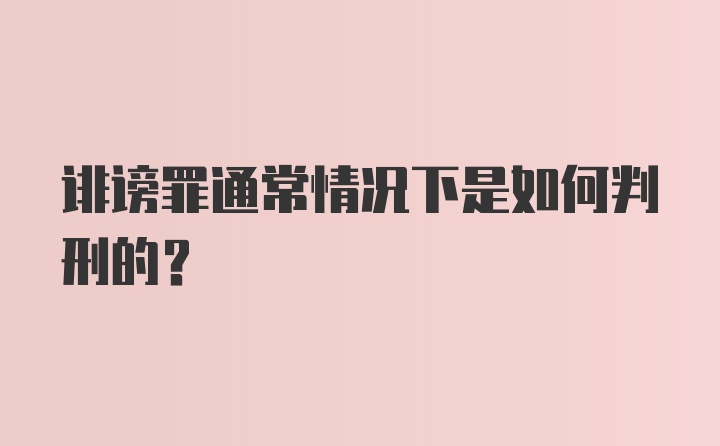 诽谤罪通常情况下是如何判刑的?