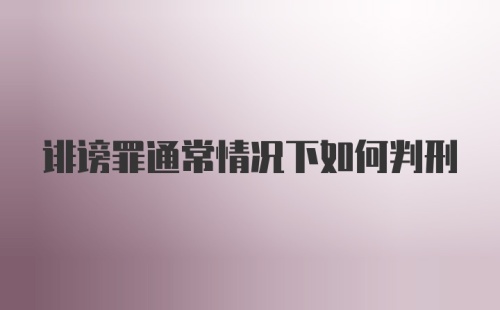 诽谤罪通常情况下如何判刑