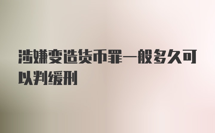 涉嫌变造货币罪一般多久可以判缓刑