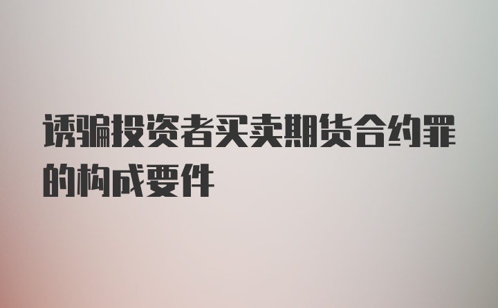 诱骗投资者买卖期货合约罪的构成要件