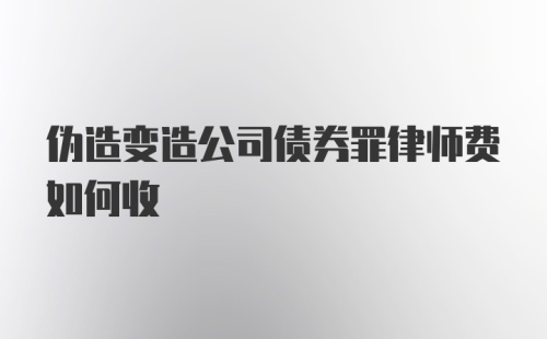 伪造变造公司债券罪律师费如何收