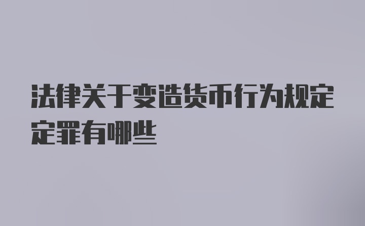 法律关于变造货币行为规定定罪有哪些