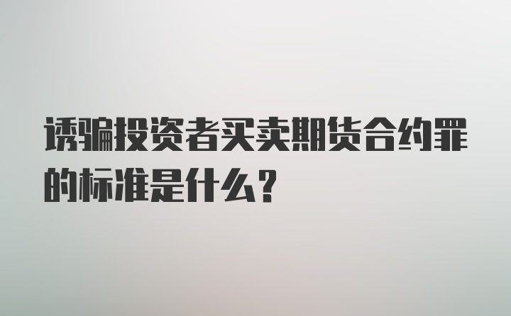 诱骗投资者买卖期货合约罪的标准是什么？