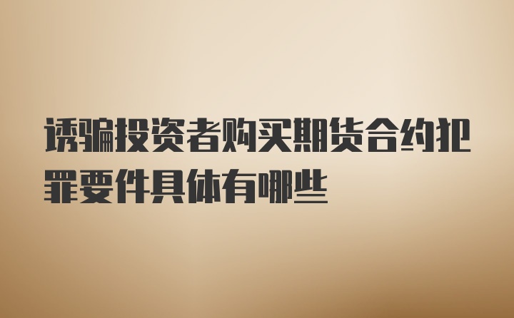 诱骗投资者购买期货合约犯罪要件具体有哪些