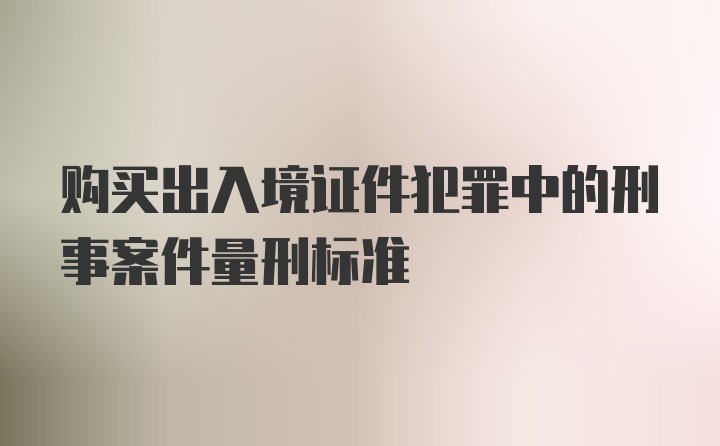 购买出入境证件犯罪中的刑事案件量刑标准