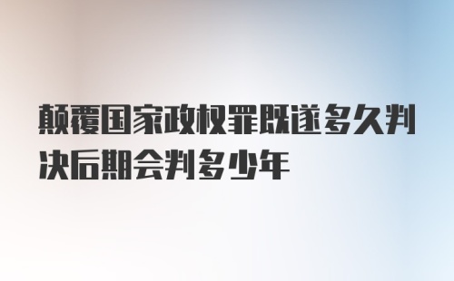 颠覆国家政权罪既遂多久判决后期会判多少年