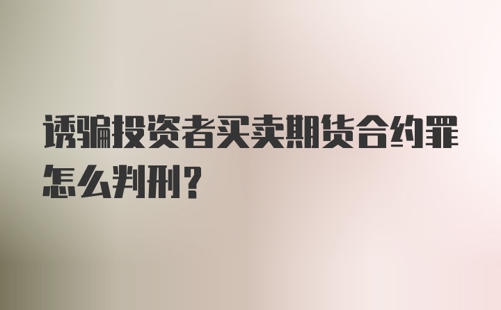 诱骗投资者买卖期货合约罪怎么判刑？