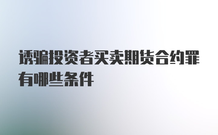 诱骗投资者买卖期货合约罪有哪些条件