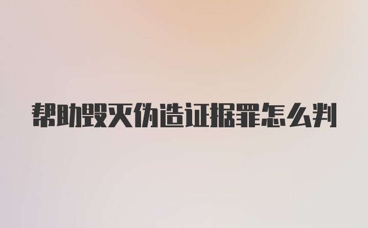 帮助毁灭伪造证据罪怎么判