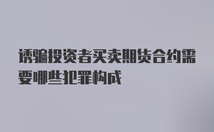 诱骗投资者买卖期货合约需要哪些犯罪构成