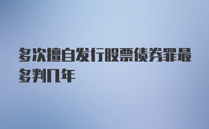 多次擅自发行股票债券罪最多判几年