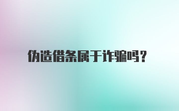 伪造借条属于诈骗吗？