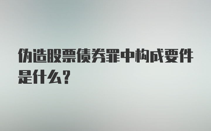 伪造股票债券罪中构成要件是什么？