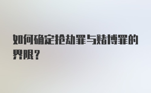 如何确定抢劫罪与赌博罪的界限？