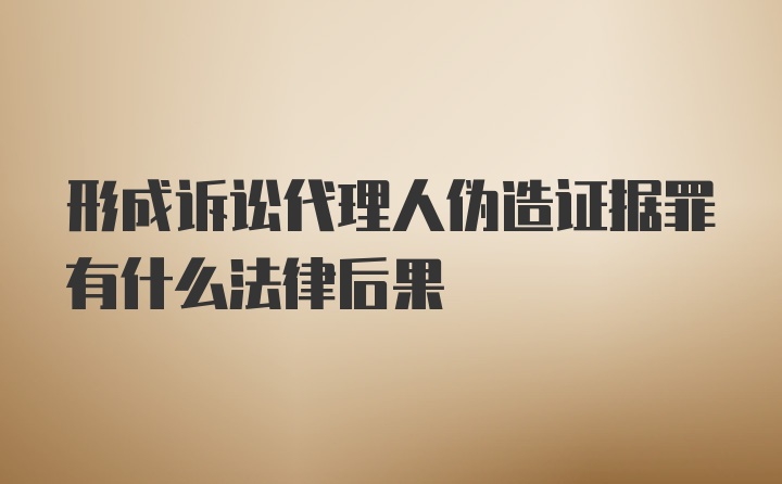 形成诉讼代理人伪造证据罪有什么法律后果