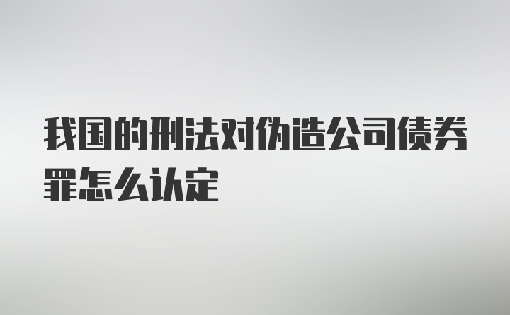 我国的刑法对伪造公司债券罪怎么认定