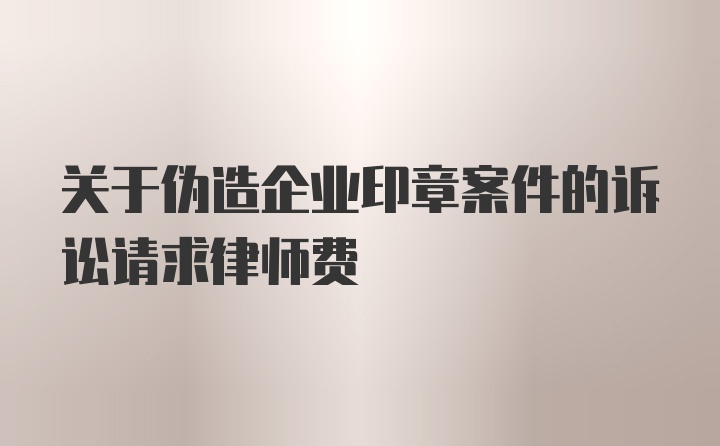 关于伪造企业印章案件的诉讼请求律师费