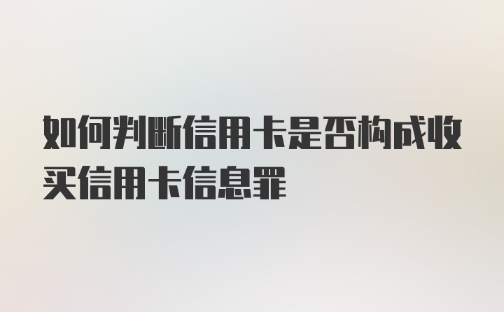 如何判断信用卡是否构成收买信用卡信息罪