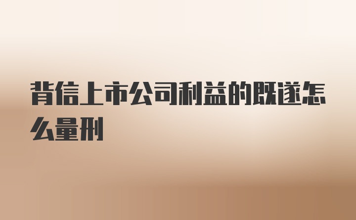 背信上市公司利益的既遂怎么量刑