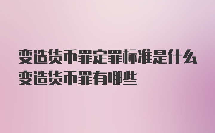 变造货币罪定罪标准是什么变造货币罪有哪些