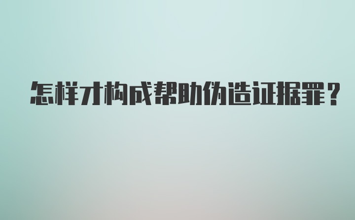 怎样才构成帮助伪造证据罪?