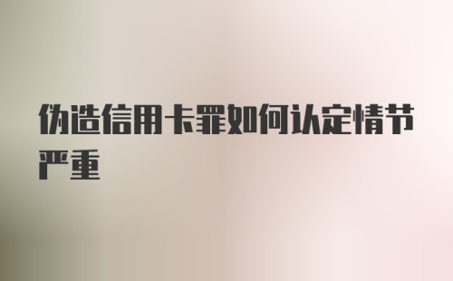 伪造信用卡罪如何认定情节严重