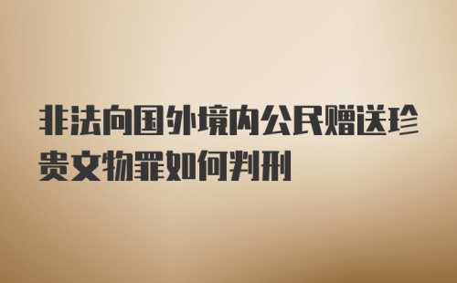 非法向国外境内公民赠送珍贵文物罪如何判刑