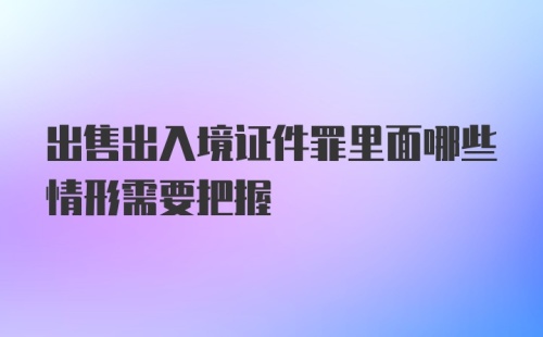 出售出入境证件罪里面哪些情形需要把握