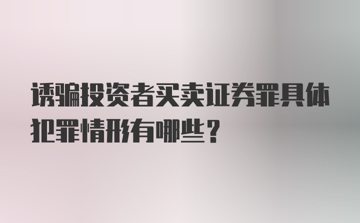 诱骗投资者买卖证券罪具体犯罪情形有哪些？