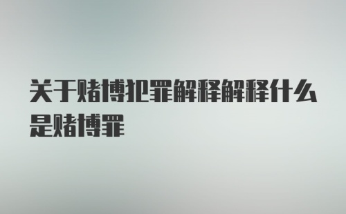 关于赌博犯罪解释解释什么是赌博罪