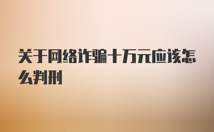 关于网络诈骗十万元应该怎么判刑